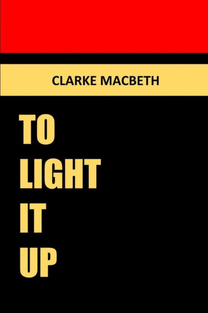 Cover for Clarke Macbeth · To Light it Up (Paperback Book) (2016)