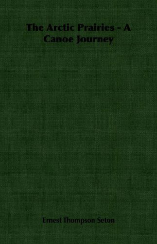 The Arctic Prairies - a Canoe Journey - Ernest Thompson Seton - Livres - Seton Press - 9781406752496 - 22 mai 2007