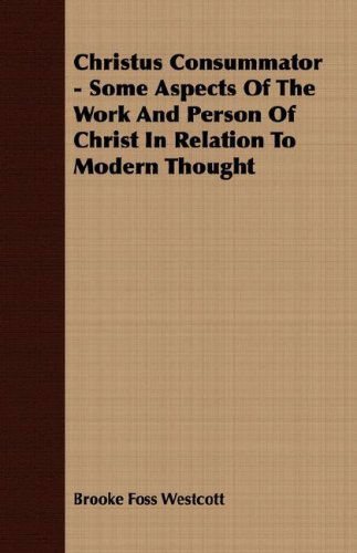 Cover for Brooke Foss Westcott · Christus Consummator - Some Aspects of the Work and Person of Christ in Relation to Modern Thought (Paperback Book) (2007)