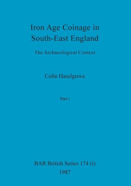 Cover for Colin Haselgrove · Iron Age Coinage in South-East England, Part i (Paperback Book) (1987)