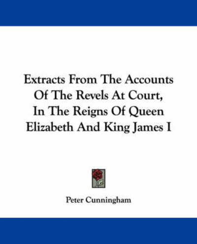 Cover for Peter Cunningham · Extracts from the Accounts of the Revels at Court, in the Reigns of Queen Elizabeth and King James I (Paperback Book) (2007)