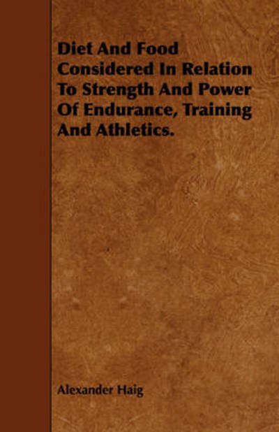 Cover for Alexander Haig · Diet and Food Considered in Relation to Strength and Power of Endurance, Training and Athletics. (Paperback Book) (2009)