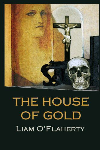 The House of Gold - Liam O'flaherty - Kirjat - CreateSpace Independent Publishing Platf - 9781484097496 - maanantai 13. toukokuuta 2013