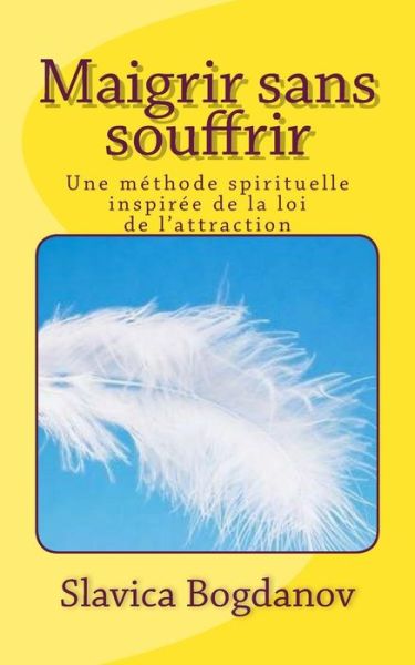 Maigrir Sans Souffrir: Une Méthode Spirituelle Inspirée De La Loi De L'attraction - Slavica Bogdanov - Kirjat - CreateSpace Independent Publishing Platf - 9781484860496 - tiistai 30. huhtikuuta 2013