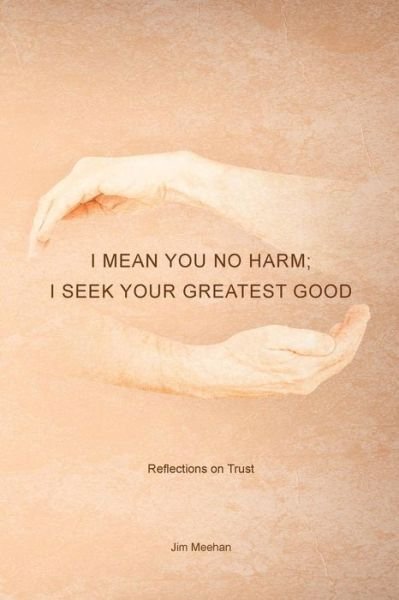 Cover for Jim Meehan · I Mean You No Harm; I Seek Your Greatest Good: Reflections on Trust (Pocketbok) (2015)