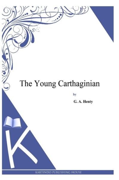 The Young Carthaginian - G a Henty - Books - Createspace - 9781494900496 - January 5, 2014
