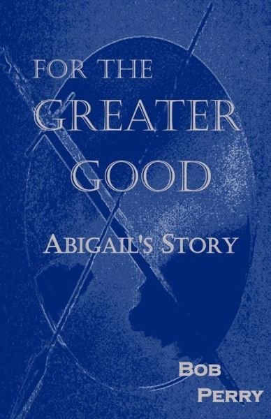 For the Greater Good: Abigail's Story - Bob Perry - Bücher - Createspace - 9781501028496 - 1. September 2014