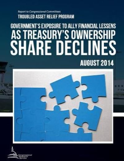Cover for United States Government Accountability · Troubled Asset Relief Program Government?s Exposure to Ally Financial Lessens As Treasury?s Ownership Share Declines (Taschenbuch) (2015)