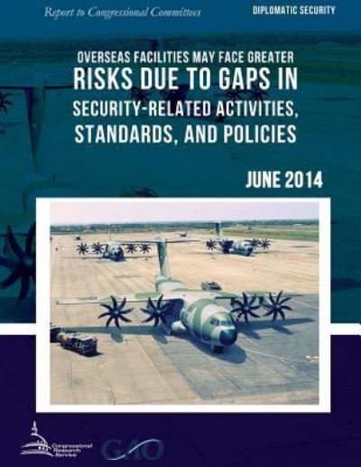 Diplomatic Security Overseas Facilities May Face Greater Risks Due to Gaps in Security-related Activities, Standards, and Policies - United States Government Accountability - Livros - Createspace - 9781511423496 - 26 de junho de 2015