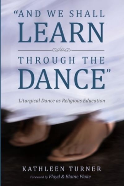 And We Shall Learn Through the Dance: Liturgical Dance as Religious Education - Kathleen S Turner - Books - Pickwick Publications - 9781532619496 - July 28, 2021