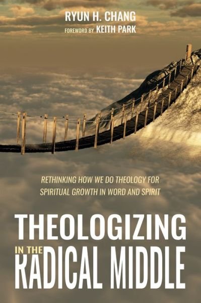 Cover for Ryun H Chang · Theologizing in the Radical Middle: Rethinking How We Do Theology for Spiritual Growth in Word and Spirit (Pocketbok) (2018)