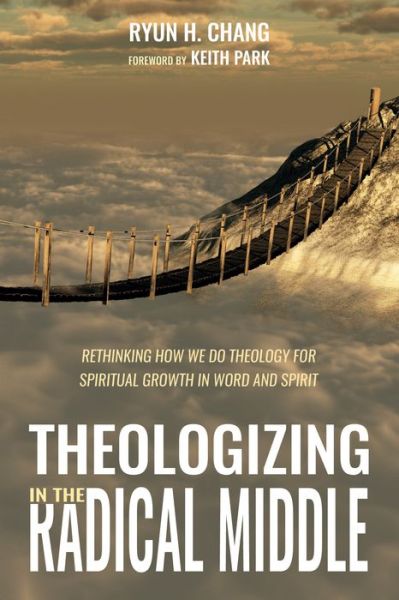 Cover for Ryun H Chang · Theologizing in the Radical Middle: Rethinking How We Do Theology for Spiritual Growth in Word and Spirit (Paperback Book) (2018)