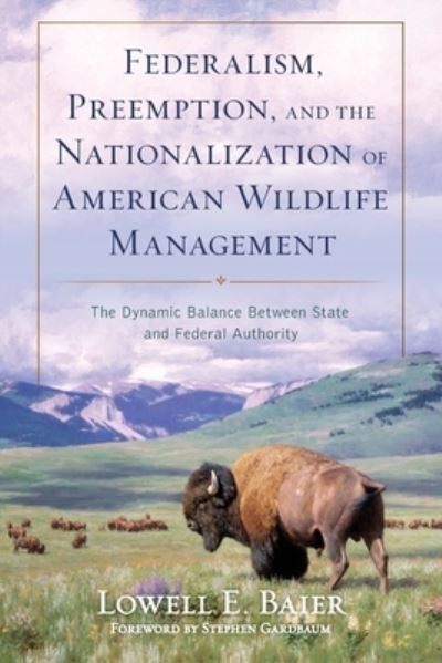 Cover for Lowell E Baier · Federalism, Preemption, and the Nationalization of American Wildlife Management : The Dynamic Balance Between State and Federal Authority (Paperback Book) (2024)