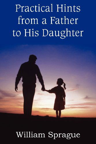 Practical Hints from a Father to His Daughter - William Sprague - Books - Bottom of the Hill Publishing - 9781612036496 - September 1, 2012