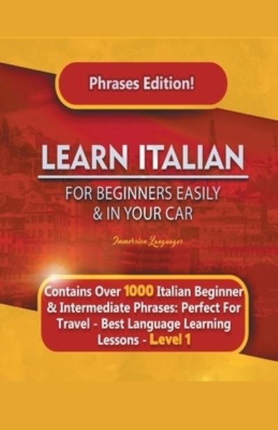 Cover for Immersion Languages · Learn Italian For Beginners Easily and In Your Car Phrases Edition! Contains Over 1000 Italian Beginner &amp; Intermediate Phrases: Perfect For Travel - Best Language Learning Lessons - Level 1 (Taschenbuch) (2020)