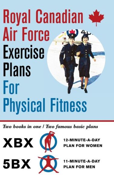 Cover for Royal Canadian Air Force · Royal Canadian Air Force Exercise Plans for Physical Fitness: Two Books in One / Two Famous Basic Plans (The XBX Plan for Women, the 5BX Plan for Men) (Hardcover Book) [Reprint edition] (2016)