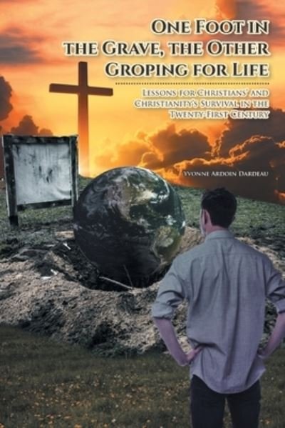 Cover for Yvonne Ardoin Dardeau · One Foot in the Grave, the Other Groping for Life: Lessons for Christians' and Christianity's Survival in the Twenty-First Century (Pocketbok) (2021)