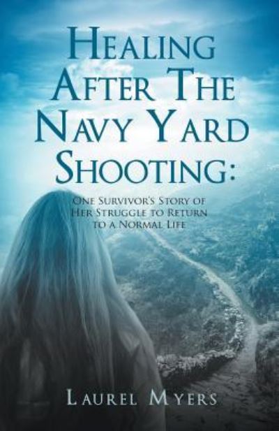 Cover for Laurel Myers · Healing After The Navy Yard Shooting: One Survivor's Story of Her Struggle to Return to a Normal Life (Paperback Book) (2018)