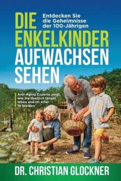 Cover for Dr Christian Glockner · Die Enkelkinder aufwachsen sehen: Entdecken Sie die Geheimnisse der 100-Jahrigen. Anti-Aging Experte zeigt, wie Sie deutlich langer leben und im Alter fit bleiben (Paperback Book) (2020)