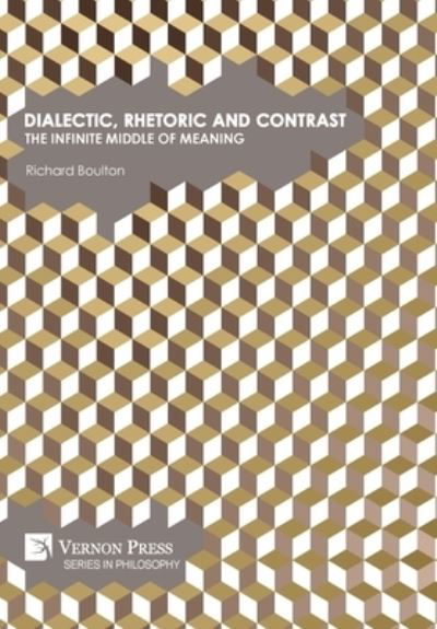 Cover for Richard Boulton · Dialectic, Rhetoric and Contrast: The Infinite Middle of Meaning (Hardcover Book) (2021)
