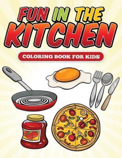 Fun in the Kitchen Coloring Book - Speedy Publishing LLC - Kirjat - Speedy Kids - 9781681854496 - sunnuntai 24. toukokuuta 2015