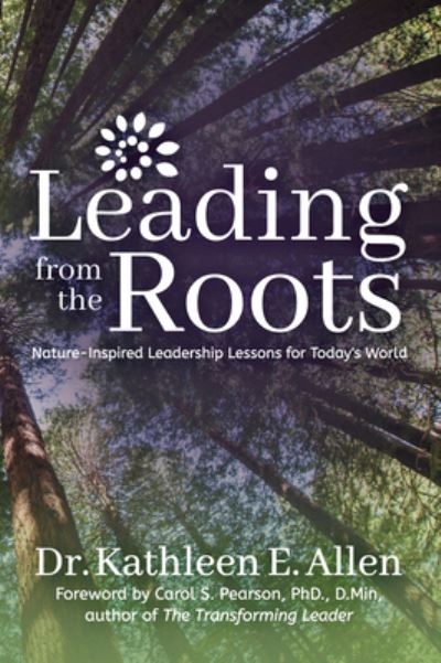 Cover for Dr. Kathleen E. Allen · Leading from the Roots: Nature-Inspired Leadership Lessons for Today's World (Paperback Book) (2018)