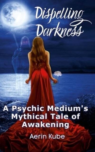 Cover for Aerin Kube · Dispelling Darkness: A Psychic Medium's Mythical Tale of Awakening (Hardcover Book) (2021)