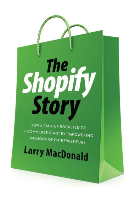 Cover for Larry MacDonald · The Shopify Story: How a Startup Rocketed to E-Commerce Giant by Empowering Millions of Entrepreneurs (Paperback Book) [No edition] (2024)