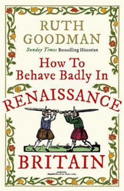 Cover for Ruth Goodman · How to Behave Badly in Renaissance Britain (Hardcover Book) (2018)