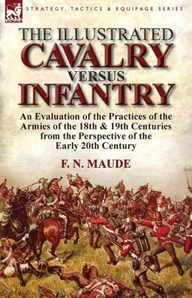 Cover for F N Maude · The Illustrated Cavalry Versus Infantry: An Evaluation of the Practices of the Armies of the 18th &amp; 19th Centuries from the Perspective of the Early 2 (Paperback Bog) (2013)