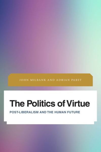 The Politics of Virtue: Post-Liberalism and the Human Future - John Milbank - Bøger - Rowman & Littlefield International - 9781783486496 - 22. august 2016