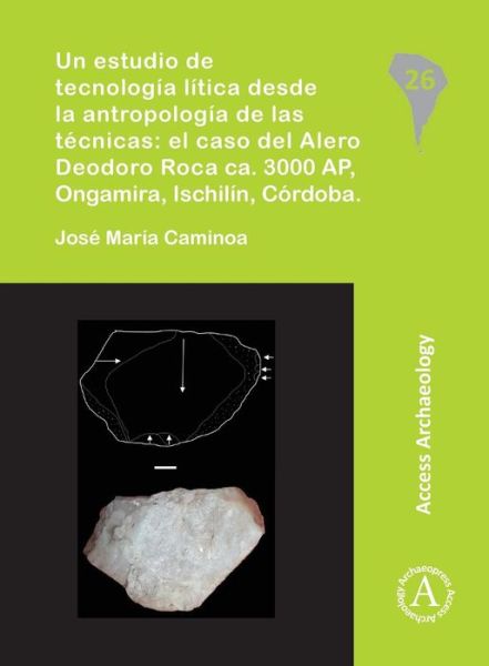 Cover for Jose Maria Caminoa · Un estudio de tecnologia litica desde la antropologia de las tecnicas: el caso del Alero Deodoro Roca ca. 3000 AP, Ongamira, Ischilin, Cordoba - South American Archaeology Series (Paperback Book) (2016)