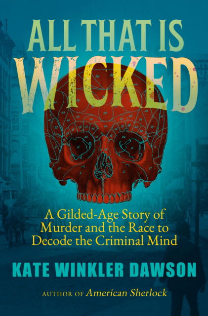 Cover for Kate Winkler Dawson · All That is Wicked: The 'Victorian Hannibal Lecter' and the Race to Decode the Criminal Mind (Paperback Book) (2022)