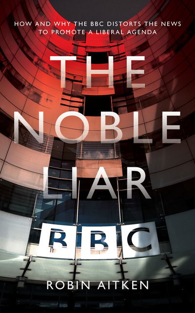 Cover for Robin Aitken · The Noble Liar: How and why the BBC distorts the news to promote a liberal agenda (Paperback Book) (2018)