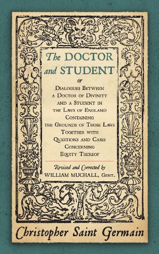 Cover for Christopher Saint German · The Doctor and Student. or Dialogues Between a Doctor of Divinity and a Student in the Laws of England Containing the Grounds of Those Laws Together W (Hardcover Book) (2014)