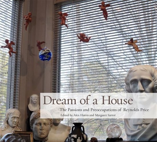 Cover for Reynolds Price · Dream of a House: The Passions and Preoccupations of Reynolds Price (Innbunden bok) (2017)