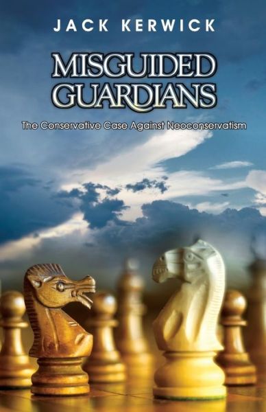 Misguided Guardians : The Conservative Case Against Neoconservatism - Jack Kerwick - Books - Stairway Press - 9781941071496 - November 15, 2016