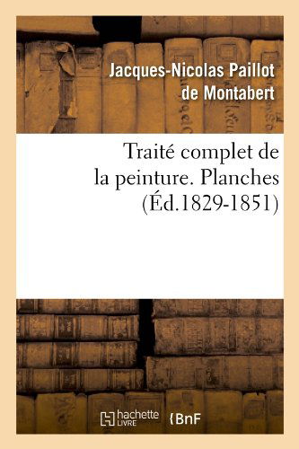Traite Complet De La Peinture. Planches (Ed.1829-1851) (French Edition) - Jacques-nicolas Paillot De Montabert - Böcker - HACHETTE LIVRE-BNF - 9782012628496 - 1 maj 2012