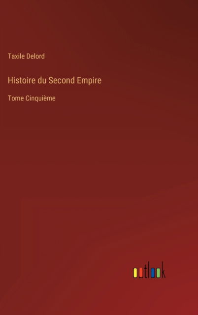 Histoire du Second Empire - Taxile Delord - Książki - Outlook Verlag - 9783368210496 - 23 czerwca 2022