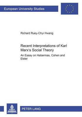 Cover for Richard Ruey-Chyi Hwang · Recent Interpretations of Karl Marx's Social Theory: An Essay on Habermas, Cohen and Elster - Europaische Hochschulschriften / European University Studies / Publications Universitaires Europeennes Reihe 31: Politikwissenschaft / Series 31: Political Scien (Paperback Book) (2006)