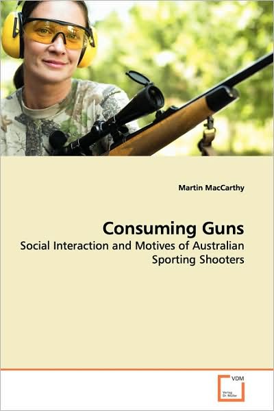 Cover for Martin Maccarthy · Consuming Guns: Social Interaction and Motives of Australian Sporting Shooters (Paperback Book) (2009)