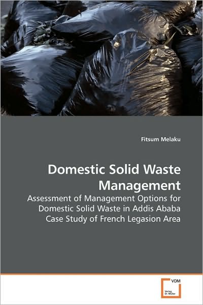 Cover for Fitsum Melaku · Domestic Solid Waste Management: Assessment of Management Options for Domestic Solid Waste in Addis Ababa Case Study of French Legasion Area (Paperback Book) (2010)