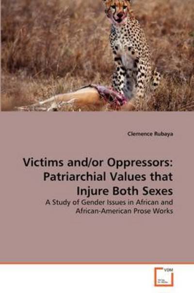 Cover for Clemence Rubaya · Victims And/or Oppressors: Patriarchial Values That Injure Both Sexes: a Study of Gender Issues in African and African-american Prose Works (Paperback Book) (2011)