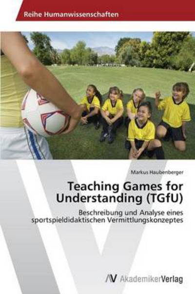 Cover for Markus Haubenberger · Teaching Games for Understanding (Tgfu): Beschreibung Und Analyse Eines Sportspieldidaktischen Vermittlungskonzeptes (Paperback Book) [German edition] (2013)