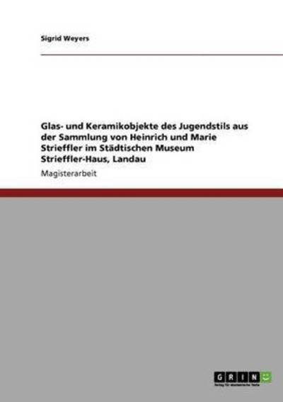 Cover for Sigrid Weyers · Glas- und Keramikobjekte des Jugendstils aus der Sammlung von Heinrich und Marie Strieffler im Stadtischen Museum Strieffler-Haus, Landau (Paperback Book) (2009)