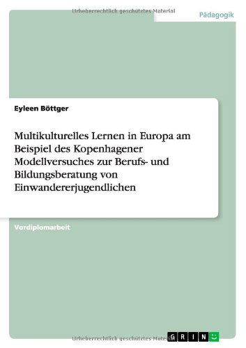 Multikulturelles Lernen in Europa am Beispiel des Kopenhagener Modellversuches zur Berufs- und Bildungsberatung von Einwandererjugendlichen - Eyleen Boettger - Livres - Grin Verlag - 9783656342496 - 31 décembre 2012