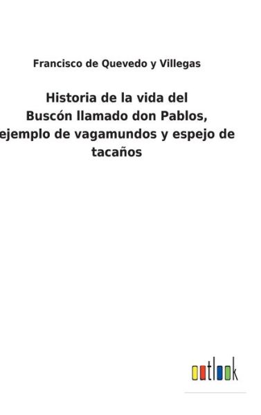 Historia de la vida del Buscn llamado don Pablos, ejemplo de vagamundos y espejo de tacaos - Francisco De Quevedo y Villegas - Books - Outlook Verlag - 9783752497496 - February 16, 2022