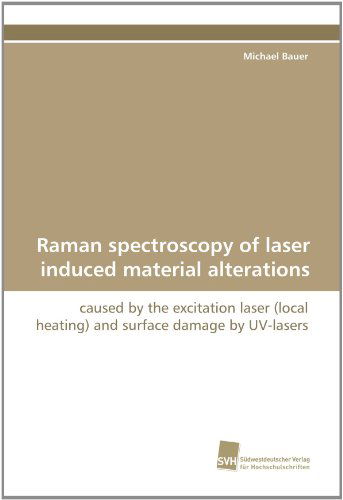 Raman Spectroscopy of Laser Induced Material Alterations: Caused by the Excitation Laser (Local Heating) and Surface Damage by Uv-lasers - Michael Bauer - Books - Suedwestdeutscher Verlag fuer Hochschuls - 9783838119496 - August 12, 2010