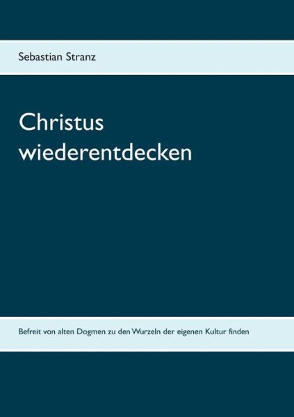 Christus Wiederentdecken - Sebastian Stranz - Books - Books On Demand - 9783839125496 - January 9, 2017