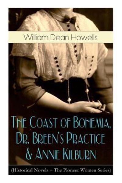 Cover for William Dean Howells · The Coast of Bohemia, Dr. Breen's Practice &amp; Annie Kilburn (Historical Novels - The Pioneer Women Series) (Taschenbuch) (2019)